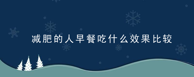 减肥的人早餐吃什么效果比较好不吃早餐能帮助减肥吗