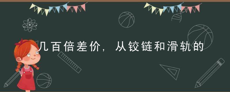 几百倍差价,从铰链和滑轨的选择看五金行业水深