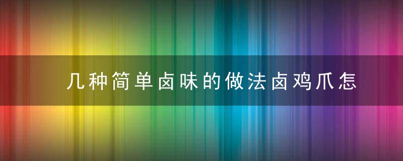 几种简单卤味的做法卤鸡爪怎么做好吃三种简单卤味的做法卤豆腐干怎么做最有营养