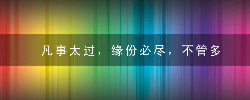 凡事太过，缘份必尽，不管多忙，都要打开看看