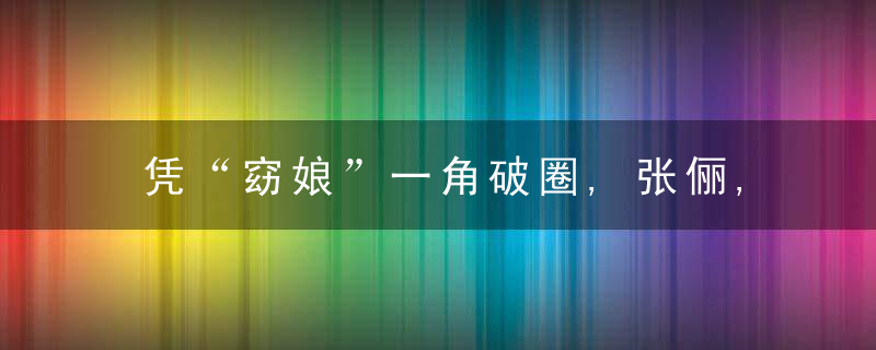 凭“窈娘”一角破圈,张俪,“震惊观众的20分钟”其实