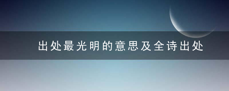 出处最光明的意思及全诗出处 出处最光明使用什么韵