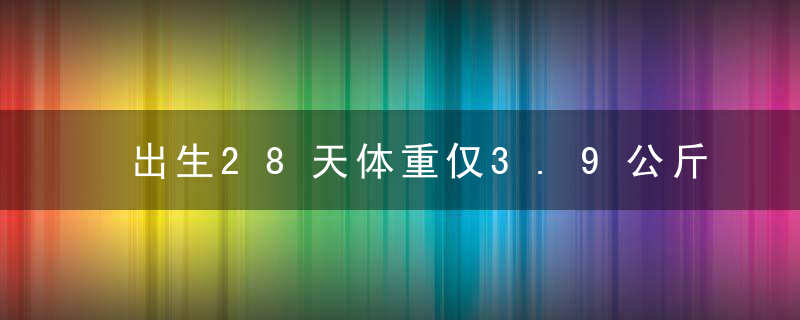 出生28天体重仅3.9公斤,婴儿确诊卡梅综合征,医生