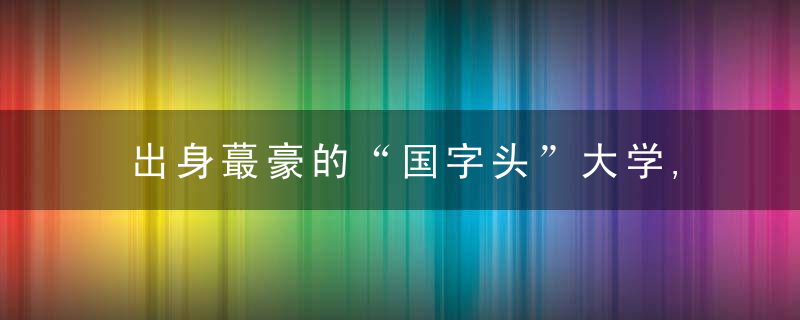 出身蕞豪的“国字头”大学,到底能走多远