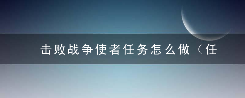 击败战争使者任务怎么做（任务成就党之外域篇 影月谷上部）