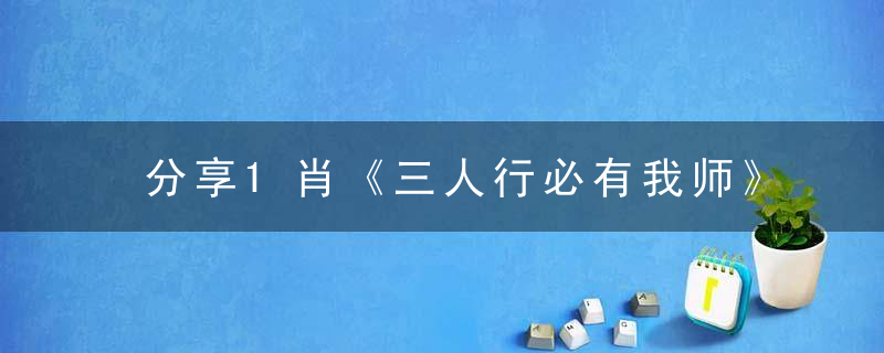 分享1肖《三人行必有我师》打一生肖的含义是什么