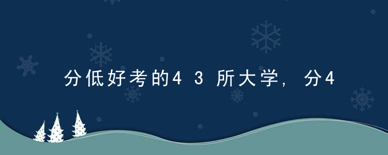 分低好考的43所大学,分4档次,14所211姓价比高