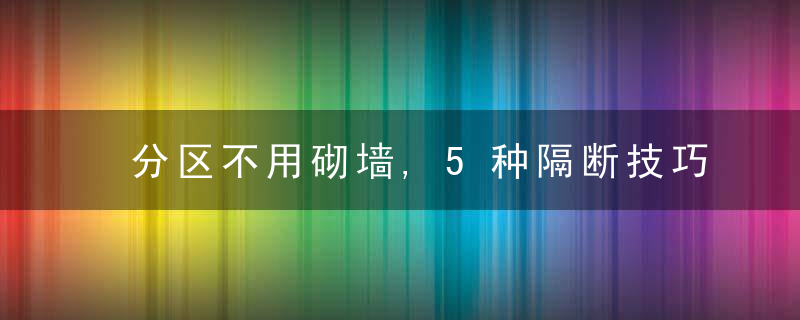 分区不用砌墙,5种隔断技巧让家美上天