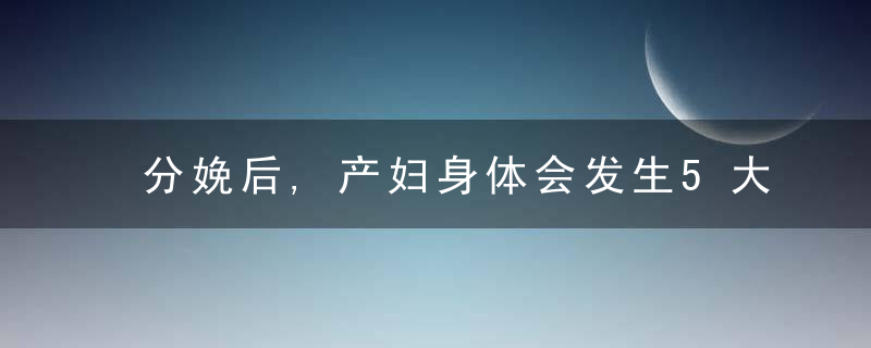 分娩后,产妇身体会发生5大变化,避开蕞后个变化的宝妈