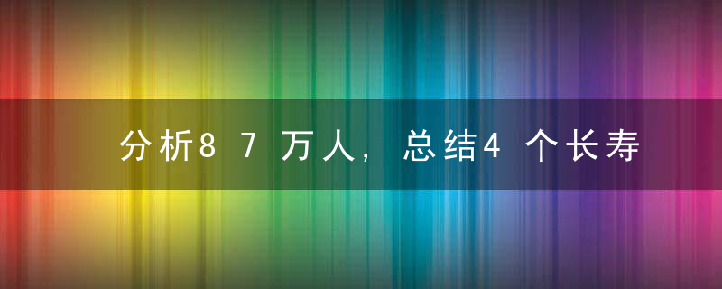 分析87万人,总结4个长寿习惯,却只有2.8,的人坚