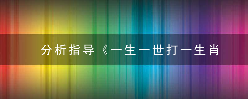 分析指导《一生一世打一生肖》是什么生肖《一生一世》是什么动物