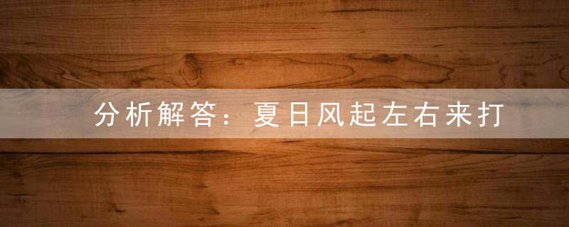 分析解答：夏日风起左右来打一生肖打一动物的意思是什么生肖