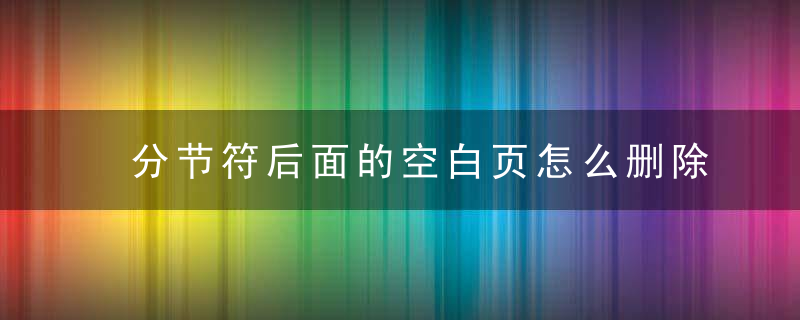 分节符后面的空白页怎么删除 分节符后面的空白页如何怎么删除