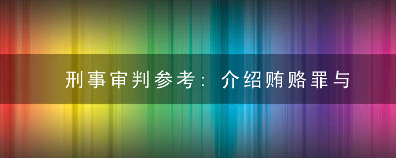 刑事审判参考:介绍贿赂罪与行受贿共同犯罪的区分