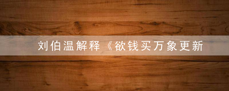 刘伯温解释《欲钱买万象更新打一生肖》是指什么生肖动物