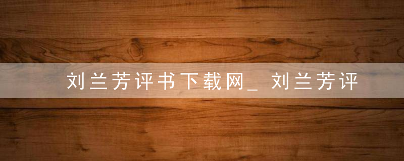刘兰芳评书下载网_刘兰芳评书下载介绍