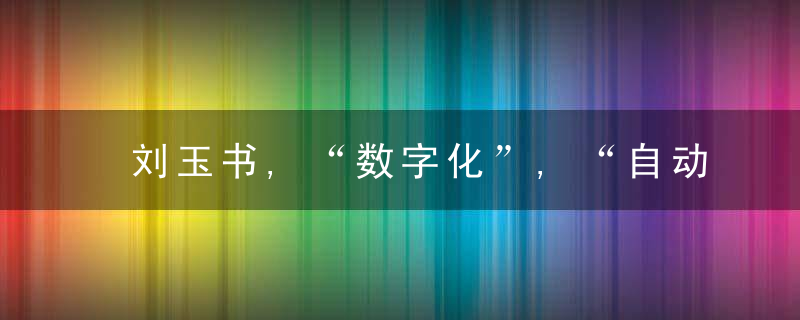 刘玉书,“数字化”,“自动化”,“信息化”,“智能化