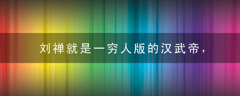 刘禅就是一穷人版的汉武帝，一点都不无能｜文史宴