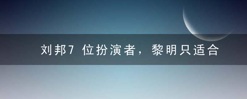 刘邦7位扮演者，黎明只适合唱歌，刘烨像野人，只有他将刘邦演活