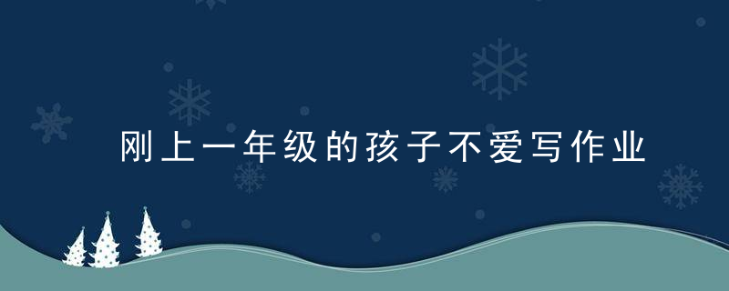 刚上一年级的孩子不爱写作业怎么办