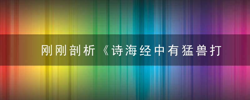 刚刚剖析《诗海经中有猛兽打一生肖》是什么生肖指什么含义