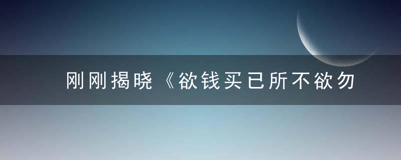 刚刚揭晓《欲钱买已所不欲勿施于人的动物》打一生肖指什么意思