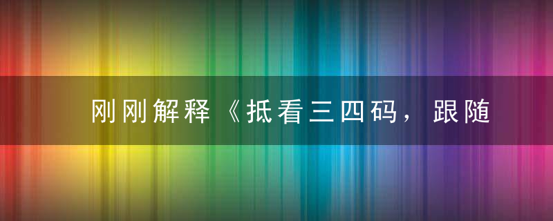 刚刚解释《抵看三四码，跟随三四六》打一生肖是什么意思