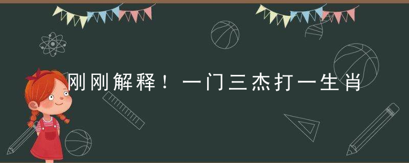 刚刚解释！一门三杰打一生肖是什么意思指什么动物