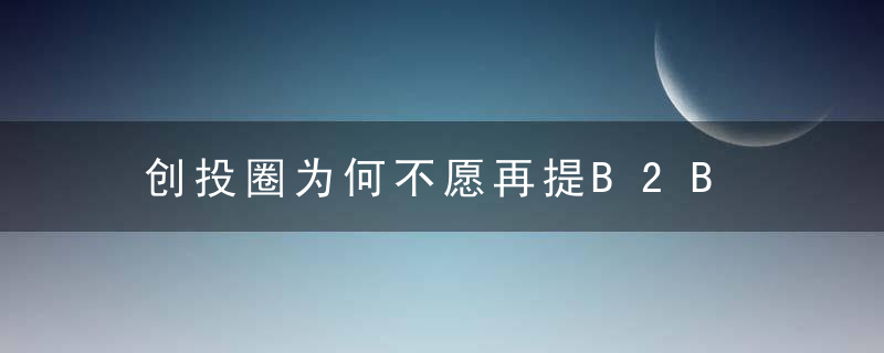 创投圈为何不愿再提B2B