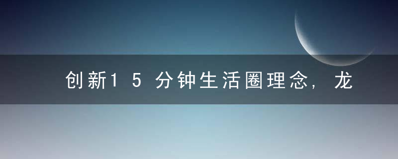 创新15分钟生活圈理念,龙湾这样打造全域未来社区,今