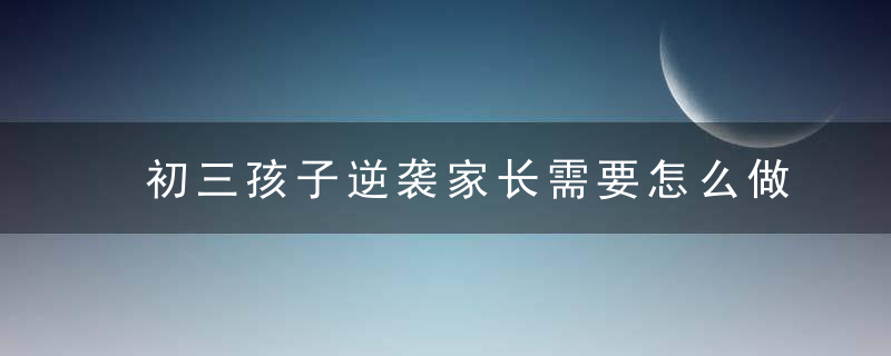 初三孩子逆袭家长需要怎么做