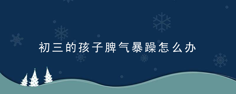 初三的孩子脾气暴躁怎么办