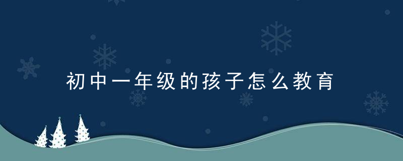 初中一年级的孩子怎么教育