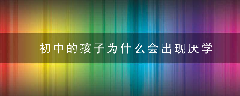 初中的孩子为什么会出现厌学