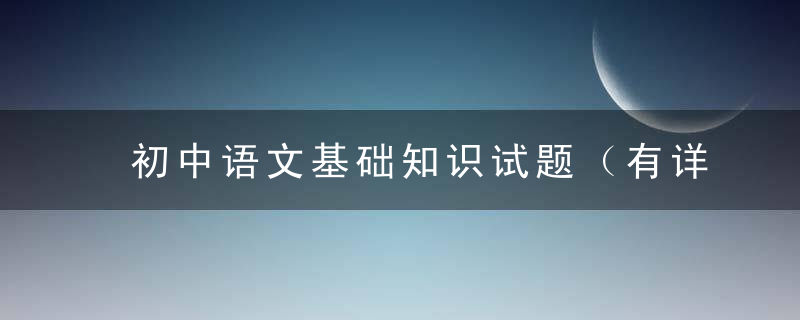 初中语文基础知识试题（有详解）