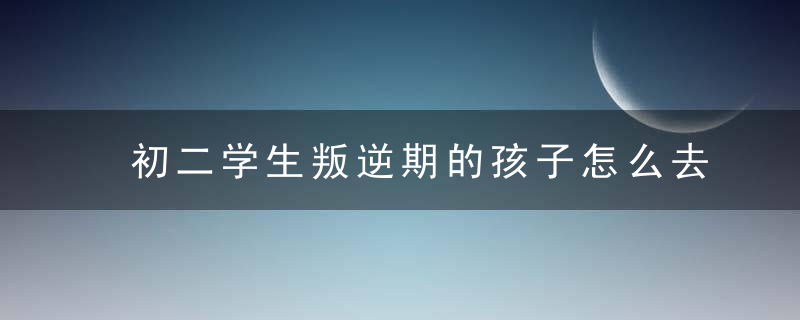 初二学生叛逆期的孩子怎么去引导