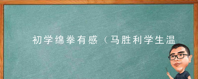 初学绵拳有感（马胜利学生温世煌的练功心得合并转贴）
