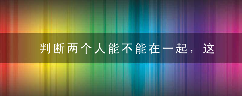 判断两个人能不能在一起，这四个细节非常重要