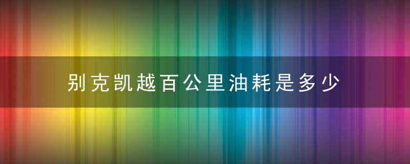 别克凯越百公里油耗是多少