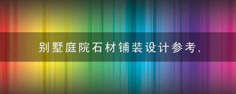 别墅庭院石材铺装设计参考,近日最新