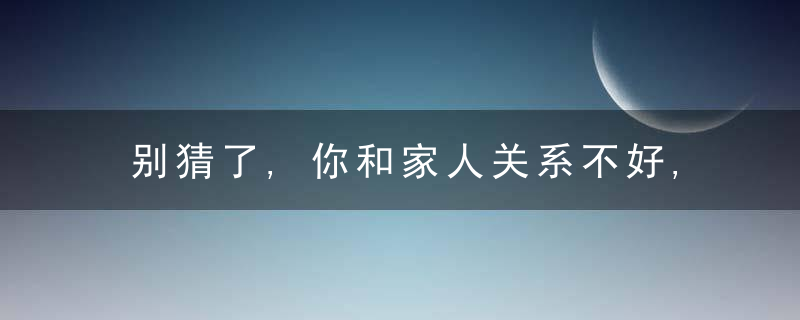 别猜了,你和家人关系不好,真正的原因只有这一个