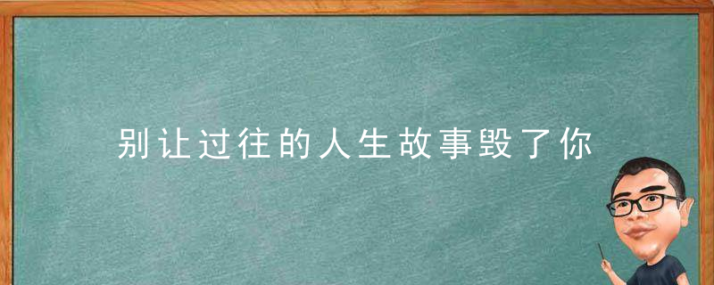 别让过往的人生故事毁了你