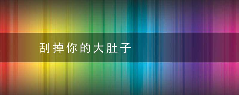 刮掉你的大肚子