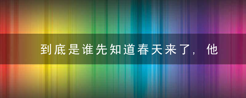 到底是谁先知道春天来了,他们为此吵翻了···