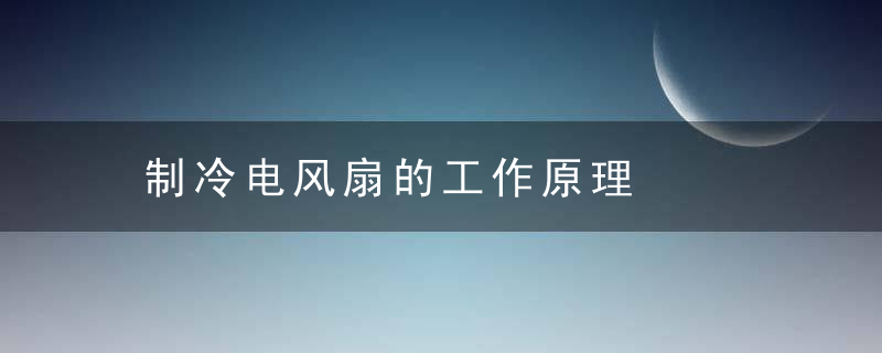 制冷电风扇的工作原理，电风扇 制冷