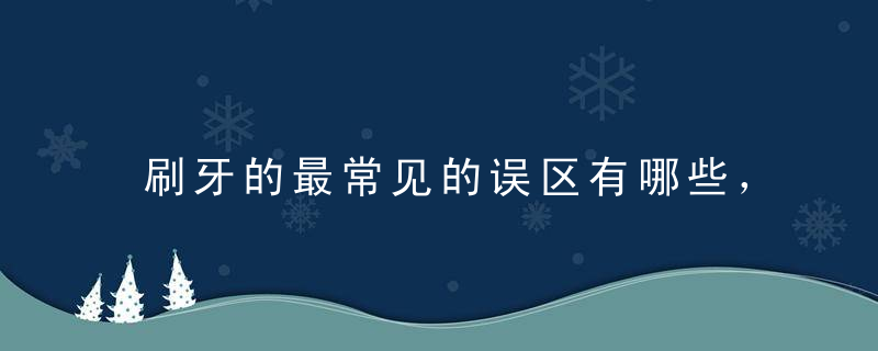 刷牙的最常见的误区有哪些，刷牙的最常见的误区有哪些原因