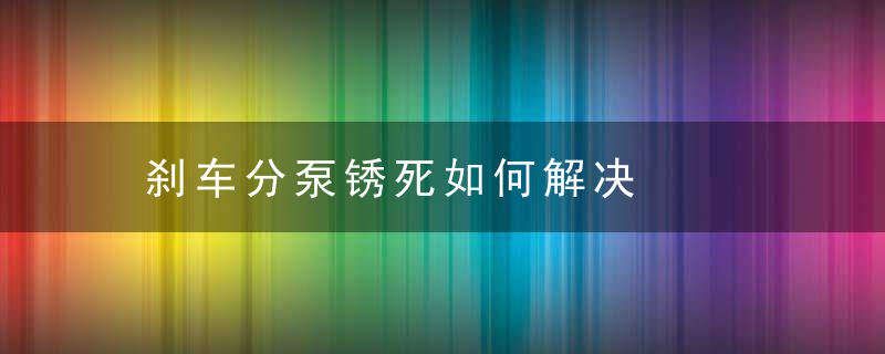 刹车分泵锈死如何解决