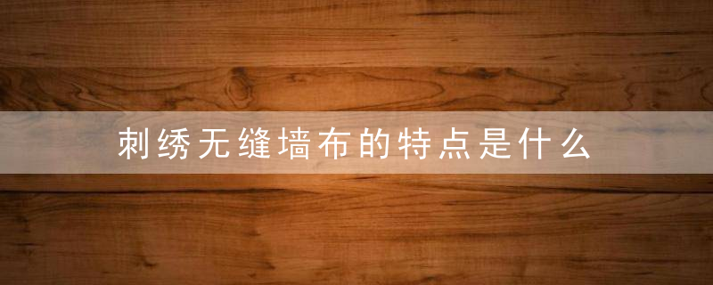 刺绣无缝墙布的特点是什么