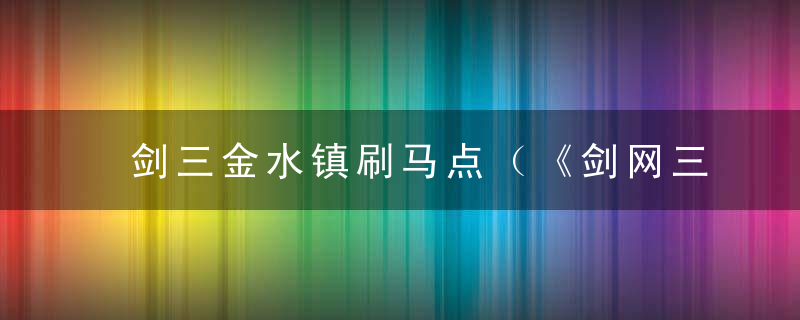 剑三金水镇刷马点（《剑网三各个地图刷马地点一览）