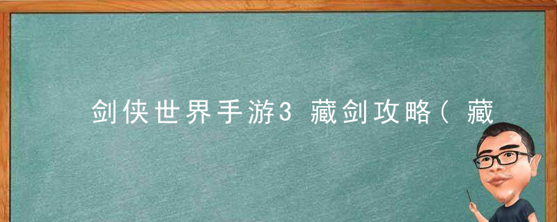 剑侠世界手游3藏剑攻略(藏剑最详细的玩法技巧篇)